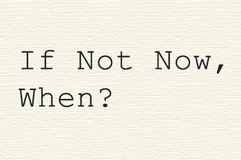 If Not Now When?